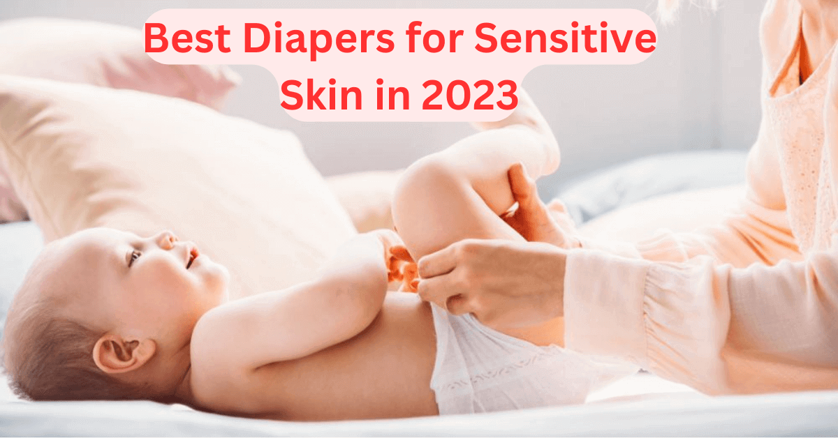 Best Diapers for Sensitive Skin for Modern Parents in 2023